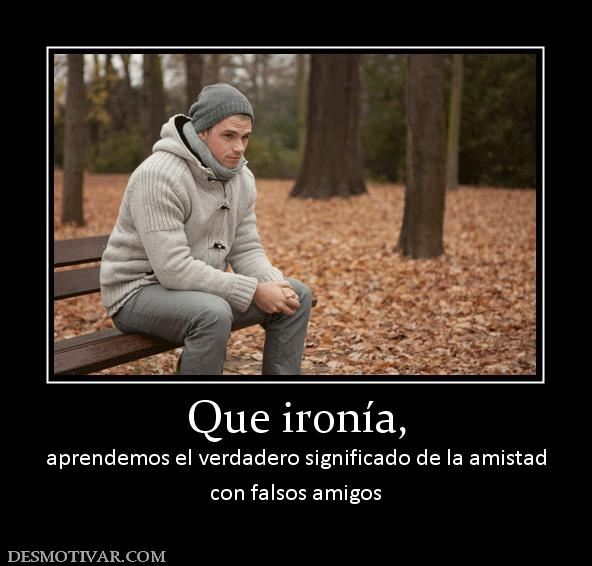Que ironía, aprendemos el verdadero significado de la amistad con falsos amigos