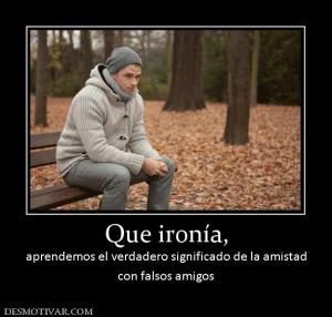 Que ironía, aprendemos el verdadero significado de la amistad con falsos amigos