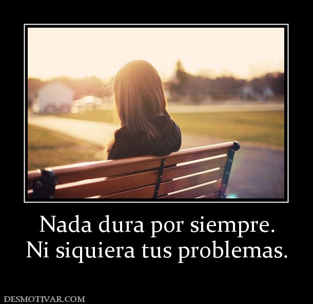 Nada dura por siempre. Ni siquiera tus problemas.