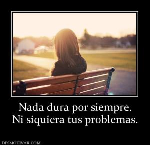 Nada dura por siempre. Ni siquiera tus problemas.