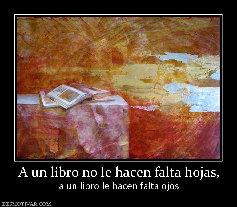 A un libro no le hacen falta hojas, a un libro le hacen falta ojos