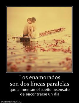Los enamorados son dos líneas paralelas que alimentan el sueño insensato de encontrarse un día