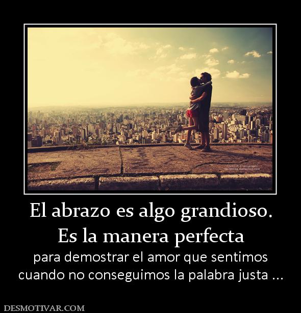 El abrazo es algo grandioso. Es la manera perfecta para demostrar el amor que sentimos cuando no conseguimos la palabra justa ...