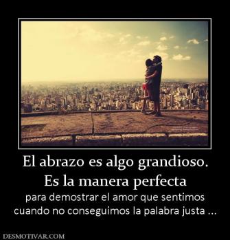 El abrazo es algo grandioso. Es la manera perfecta para demostrar el amor que sentimos cuando no conseguimos la palabra justa ...