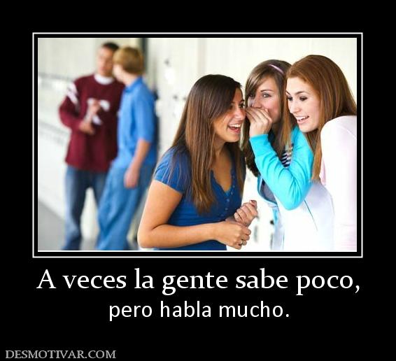 A veces la gente sabe poco, pero habla mucho.