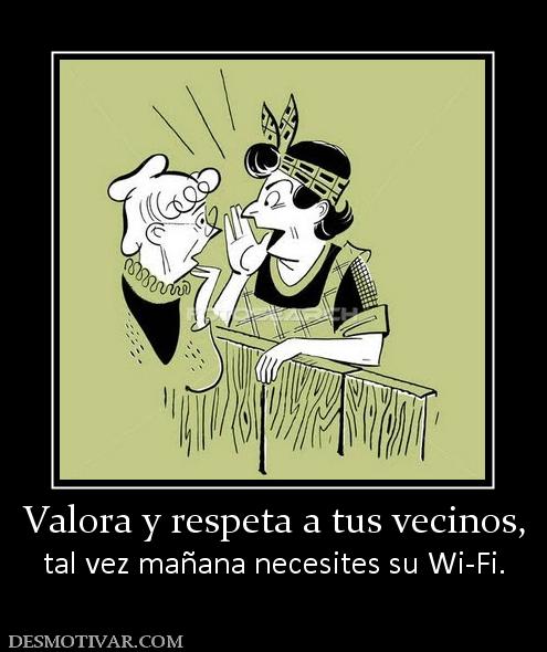 Valora y respeta a tus vecinos, tal vez mañana necesites su Wi-Fi.