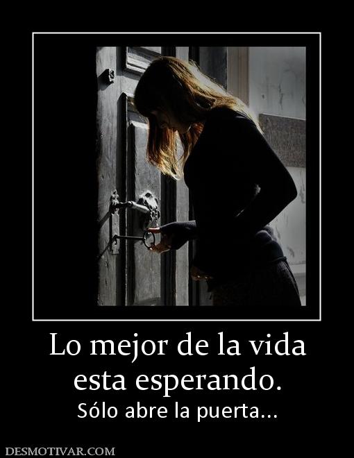 Lo mejor de la vida esta esperando. Sólo abre la puerta...