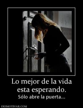 Lo mejor de la vida esta esperando. Sólo abre la puerta...