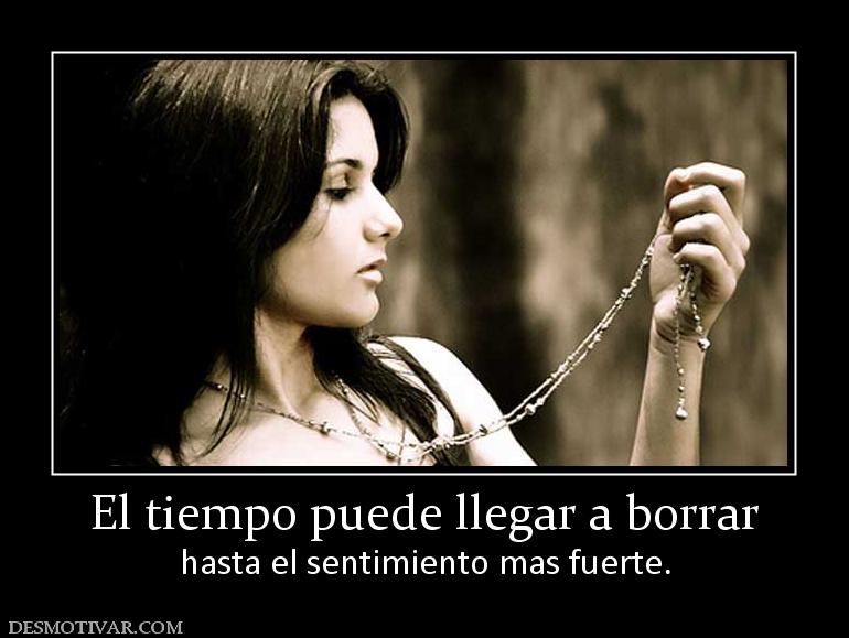 El tiempo puede llegar a borrar hasta el sentimiento mas fuerte.