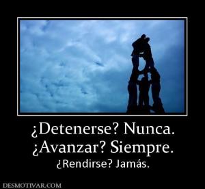 ¿Detenerse? Nunca. ¿Avanzar? Siempre.  ¿Rendirse? Jamás.