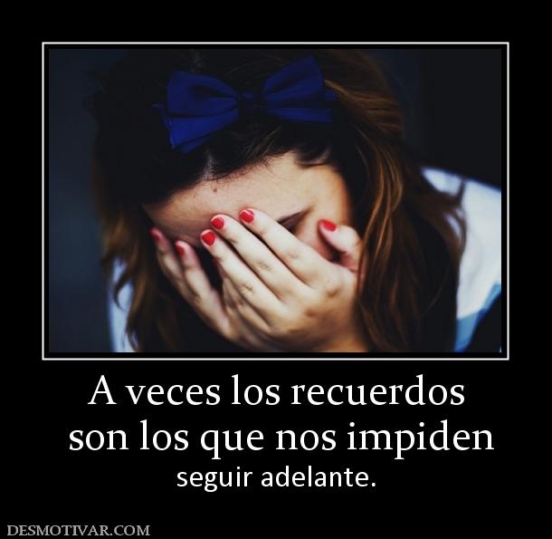 A veces los recuerdos  son los que nos impiden  seguir adelante.