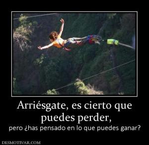 Arriésgate, es cierto que  puedes perder, pero ¿has pensado en lo que puedes ganar?