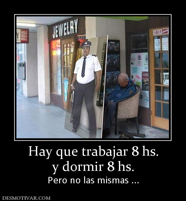 Hay que trabajar 8 hs. y dormir 8 hs. Pero no las mismas ...