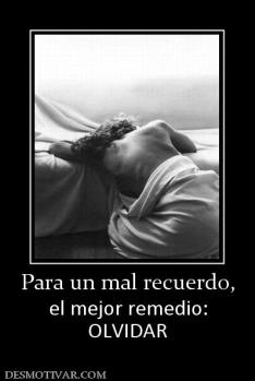 Para un mal recuerdo, el mejor remedio: OLVIDAR