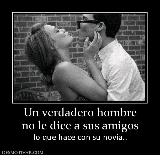 Un verdadero hombre no le dice a sus amigos lo que hace con su novia..