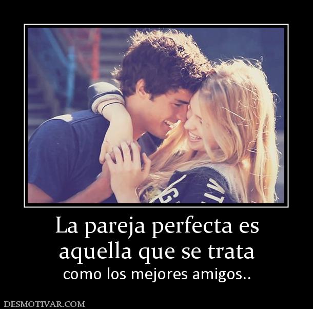 La pareja perfecta es aquella que se trata  como los mejores amigos..