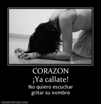 CORAZON ¡Ya callate! No quiero escuchar gritar su nombre