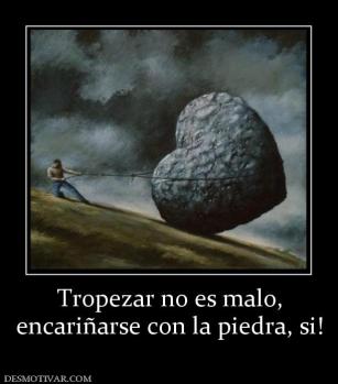 Tropezar no es malo, encariñarse con la piedra, si!