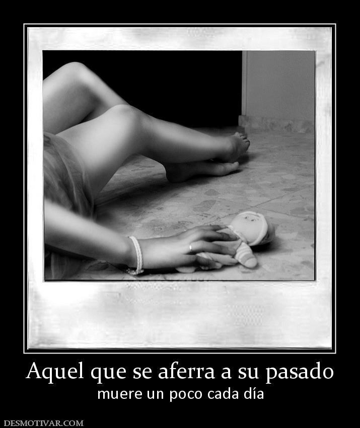 Aquel que se aferra a su pasado muere un poco cada día