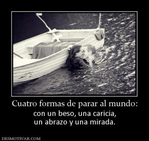 Cuatro formas de parar al mundo: con un beso, una caricia, un abrazo y una mirada.