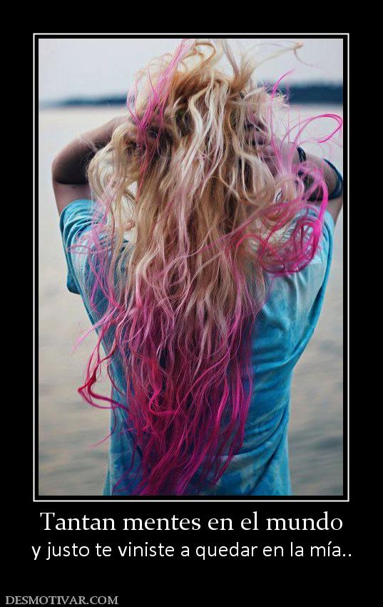 Tantan mentes en el mundo y justo te viniste a quedar en la mía..
