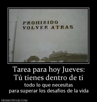 Tarea para hoy Jueves: Tú tienes dentro de ti todo lo que necesitas para superar los desafios de la vida