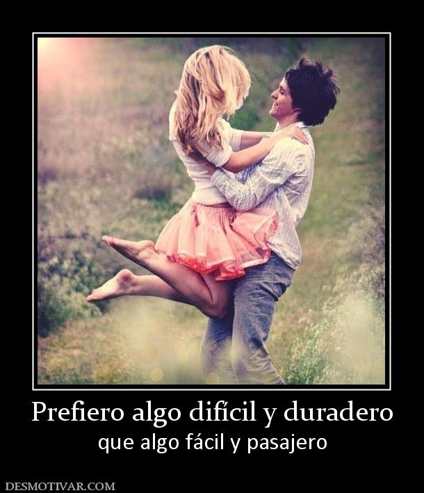 Prefiero algo difícil y duradero que algo fácil y pasajero