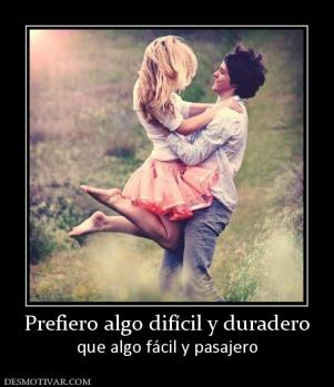 Prefiero algo difícil y duradero que algo fácil y pasajero