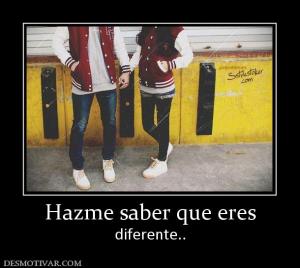 Hazme saber que eres diferente..