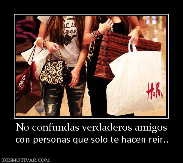 No confundas verdaderos amigos con personas que solo te hacen reir..