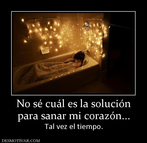 No sé cuál es la solución para sanar mi corazón... Tal vez el tiempo.