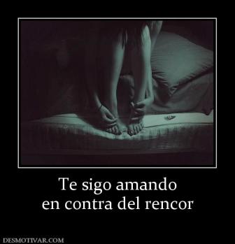 Te sigo amando en contra del rencor