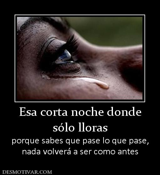 Esa corta noche donde sólo lloras porque sabes que pase lo que pase, nada volverá a ser como antes