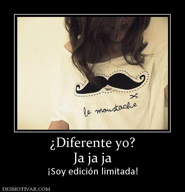 ¿Diferente yo? Ja ja ja ¡Soy edición limitada!