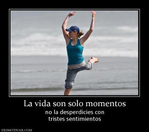 La vida son solo momentos no la desperdicies con tristes sentimientos