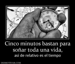 Cinco minutos bastan para soñar toda una vida, así de relativo es el tiempo