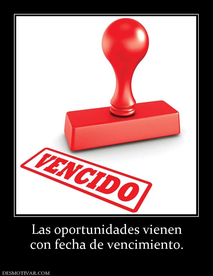 Las oportunidades vienen con fecha de vencimiento.