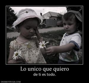 Lo unico que quiero de ti es todo.
