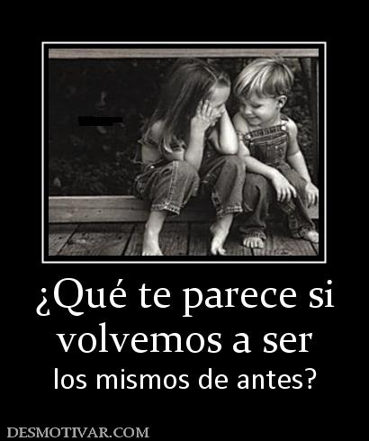 ¿Qué te parece si volvemos a ser los mismos de antes?