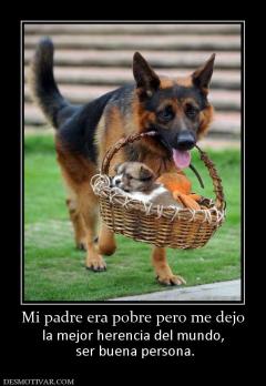 Mi padre era pobre pero me dejo la mejor herencia del mundo,  ser buena persona.