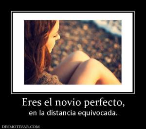 Eres el novio perfecto, en la distancia equivocada.