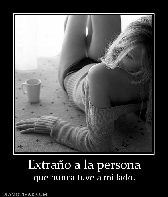 Extraño a la persona que nunca tuve a mi lado.