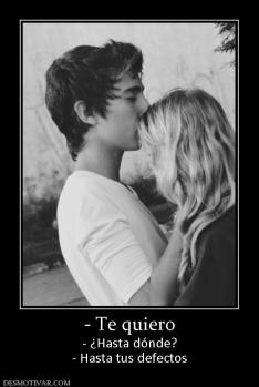 - Te quiero - ¿Hasta dónde? - Hasta tus defectos