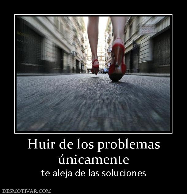 Huir de los problemas únicamente te aleja de las soluciones