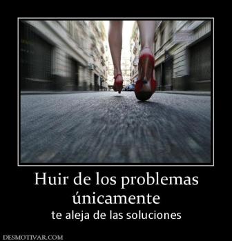 Huir de los problemas únicamente te aleja de las soluciones