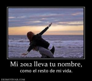 Mi 2012 lleva tu nombre, como el resto de mi vida.