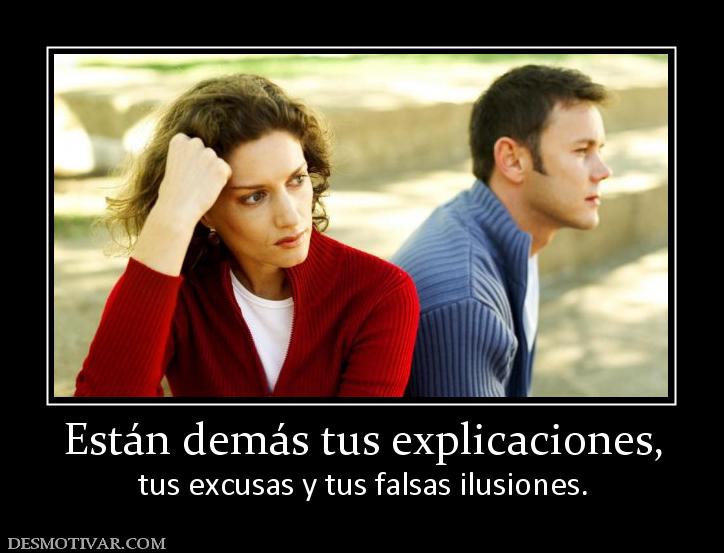 Están demás tus explicaciones, tus excusas y tus falsas ilusiones.