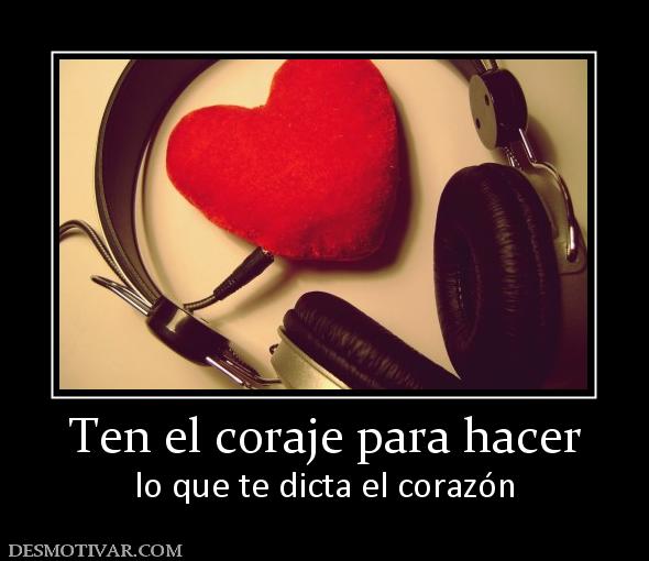 Ten el coraje para hacer lo que te dicta el corazón