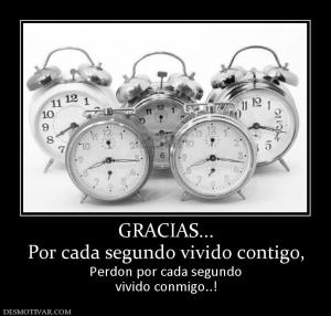 GRACIAS... Por cada segundo vivido contigo, Perdon por cada segundo vivido conmigo..!