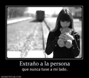 Extraño a la persona que nunca tuve a mi lado.